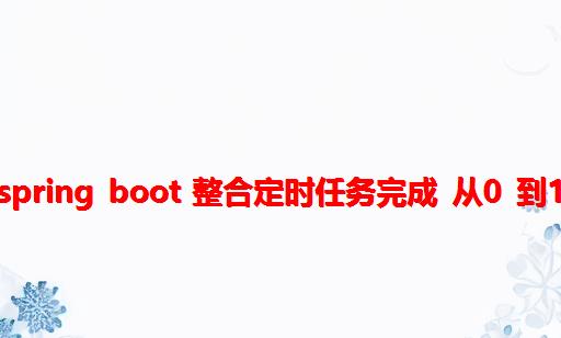 Spring Boot 整合定时任务完成 从0 到1